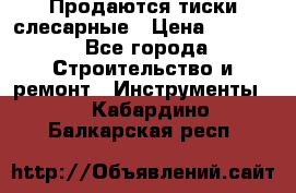 Продаются тиски слесарные › Цена ­ 3 000 - Все города Строительство и ремонт » Инструменты   . Кабардино-Балкарская респ.